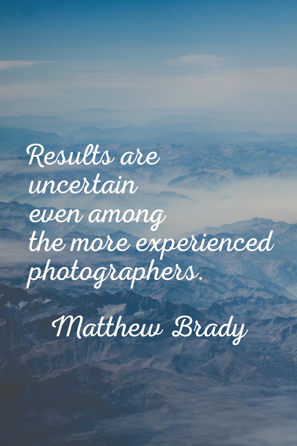 Results are uncertain even among the more experienced photographers.