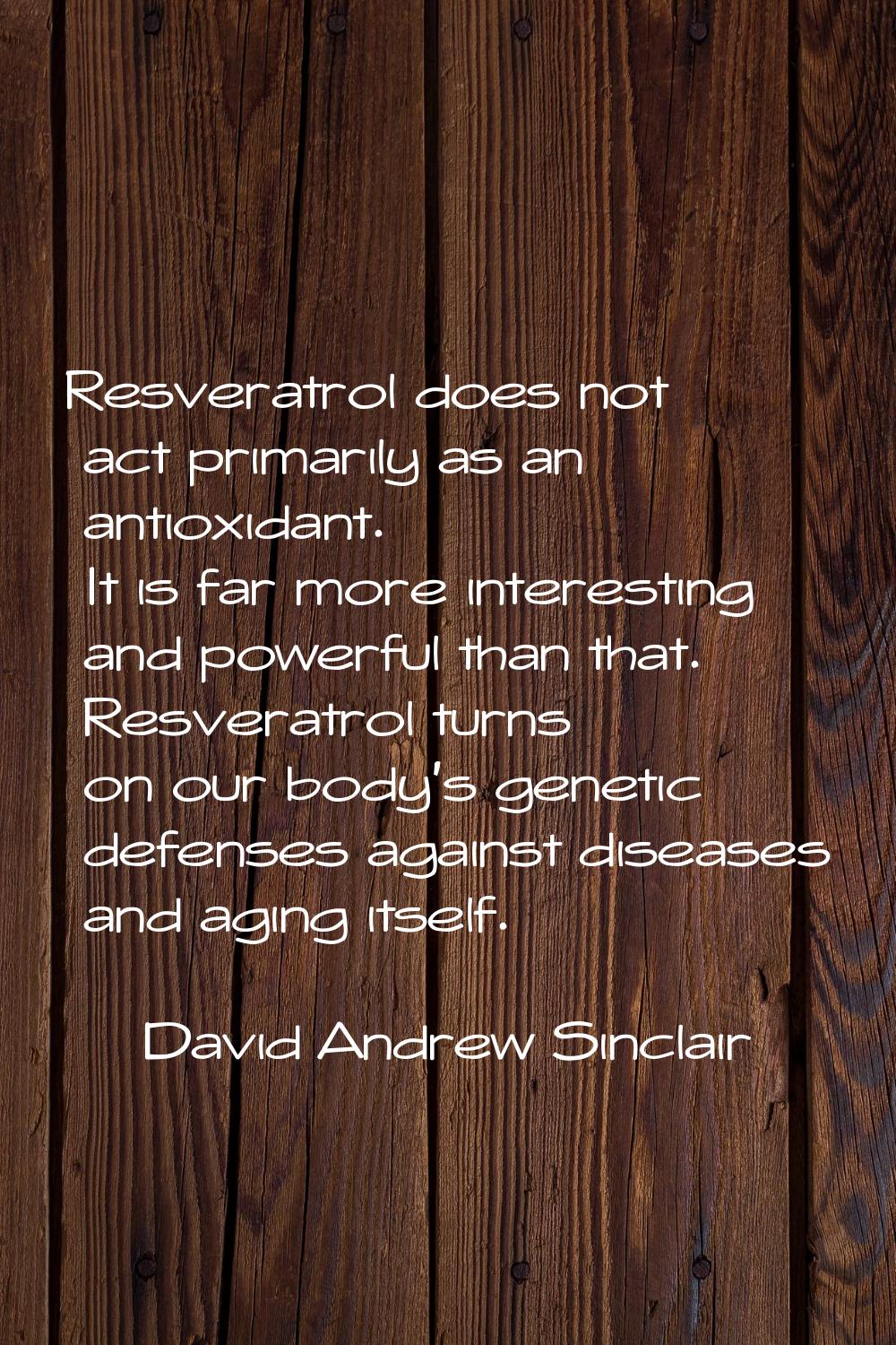 Resveratrol does not act primarily as an antioxidant. It is far more interesting and powerful than 