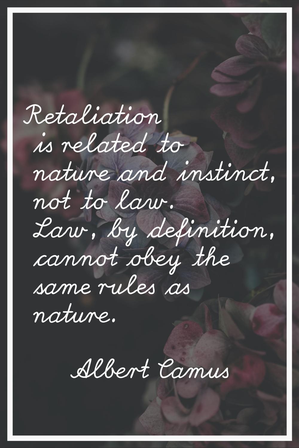 Retaliation is related to nature and instinct, not to law. Law, by definition, cannot obey the same