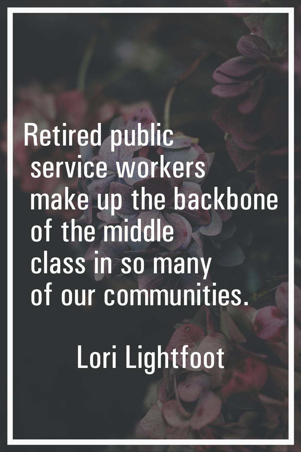 Retired public service workers make up the backbone of the middle class in so many of our communiti