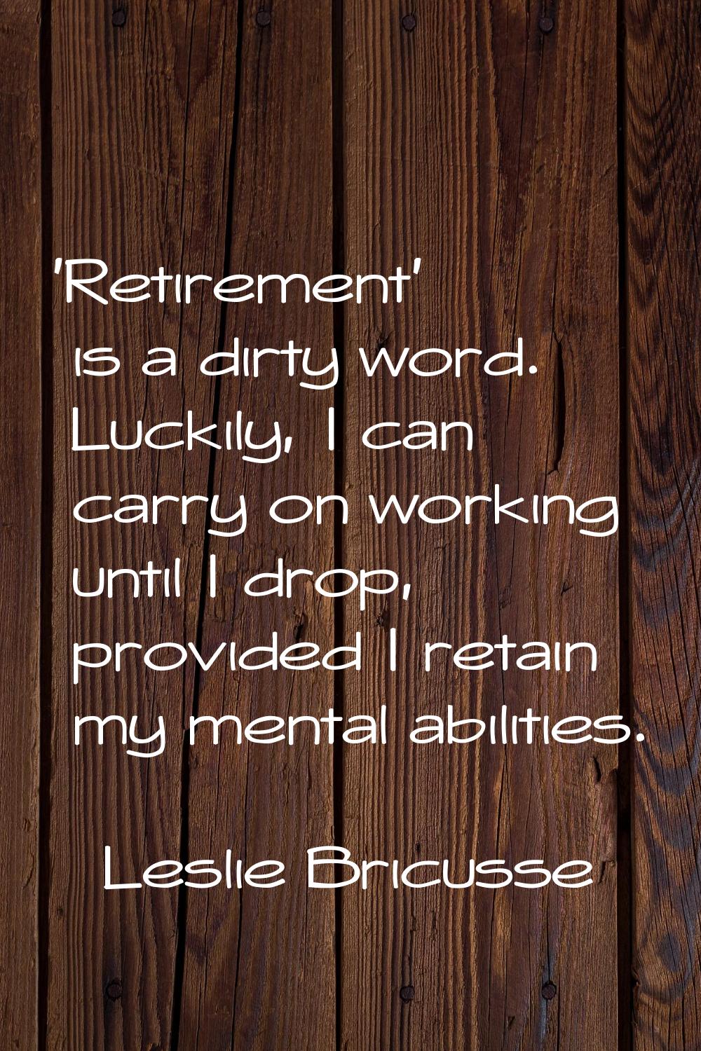 'Retirement' is a dirty word. Luckily, I can carry on working until I drop, provided I retain my me