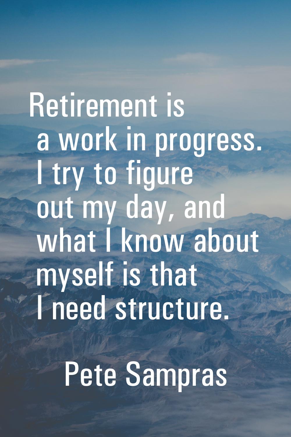 Retirement is a work in progress. I try to figure out my day, and what I know about myself is that 