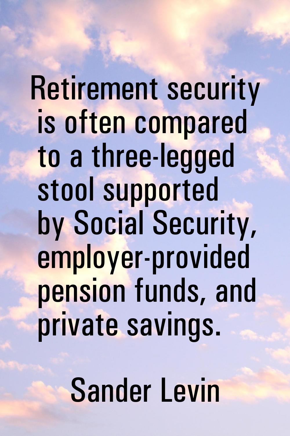 Retirement security is often compared to a three-legged stool supported by Social Security, employe