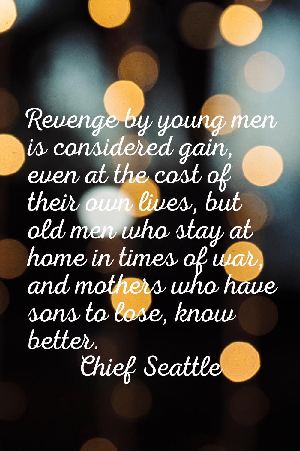 Revenge by young men is considered gain, even at the cost of their own lives, but old men who stay 