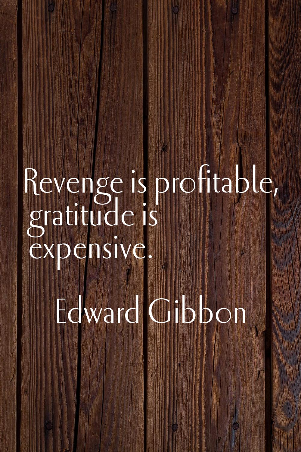 Revenge is profitable, gratitude is expensive.