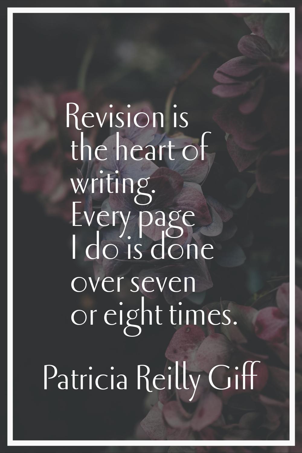 Revision is the heart of writing. Every page I do is done over seven or eight times.
