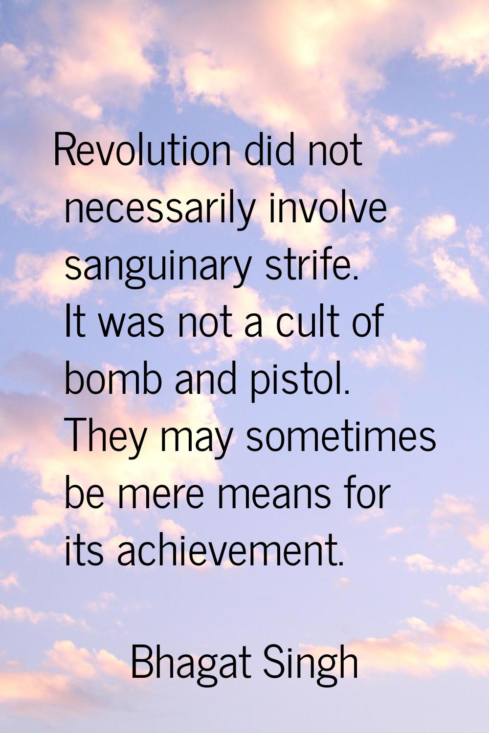 Revolution did not necessarily involve sanguinary strife. It was not a cult of bomb and pistol. The