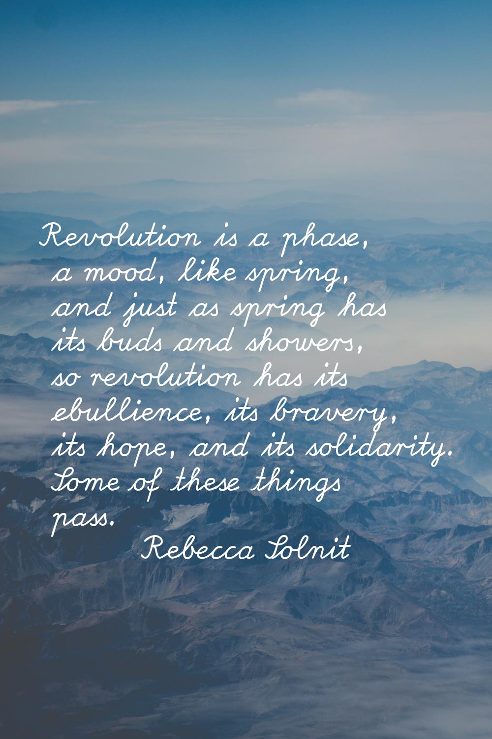 Revolution is a phase, a mood, like spring, and just as spring has its buds and showers, so revolut