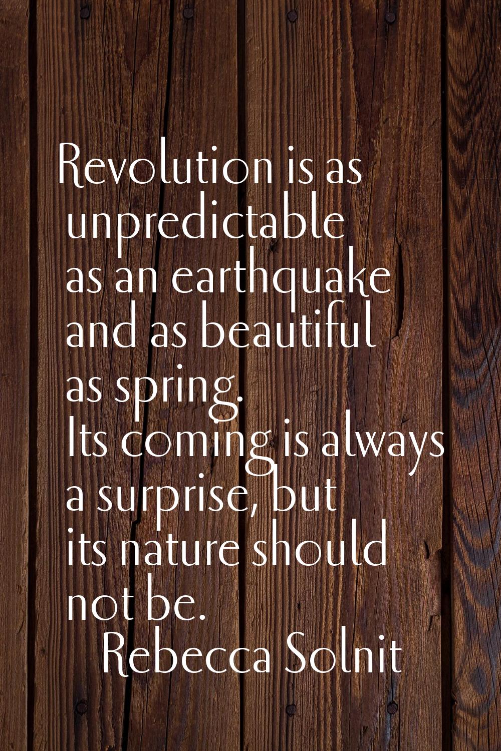 Revolution is as unpredictable as an earthquake and as beautiful as spring. Its coming is always a 