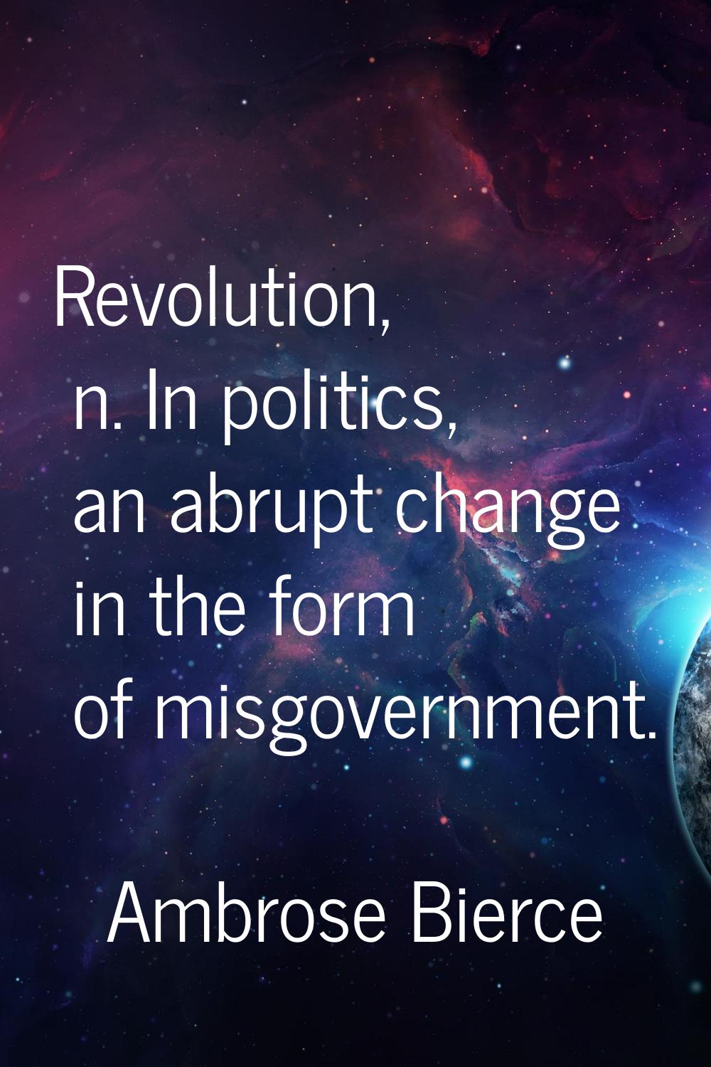 Revolution, n. In politics, an abrupt change in the form of misgovernment.