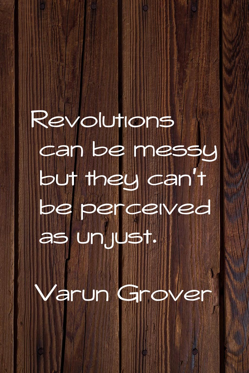Revolutions can be messy but they can't be perceived as unjust.