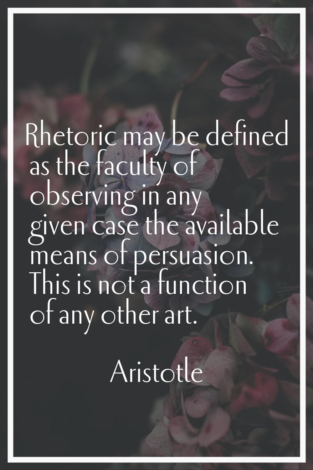 Rhetoric may be defined as the faculty of observing in any given case the available means of persua