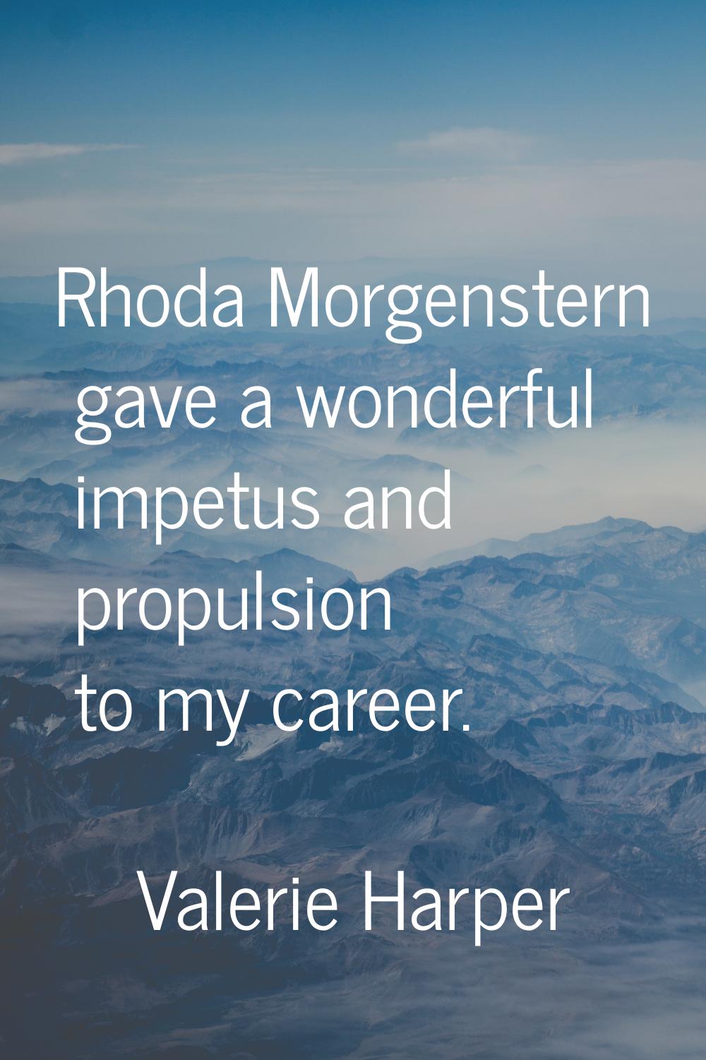 Rhoda Morgenstern gave a wonderful impetus and propulsion to my career.