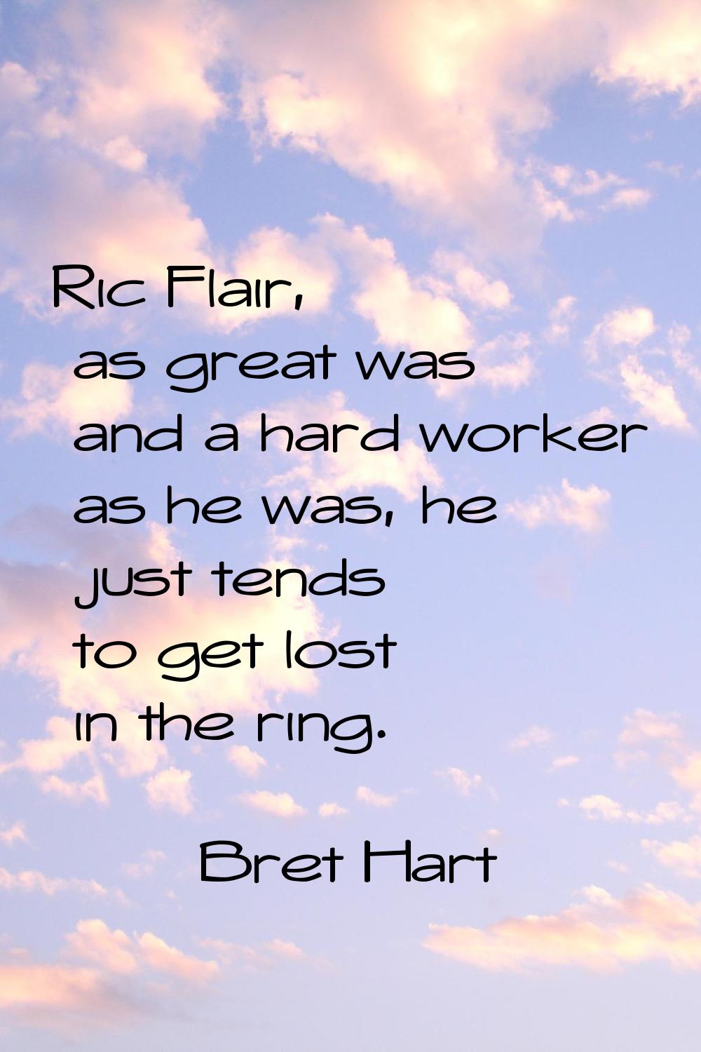 Ric Flair, as great was and a hard worker as he was, he just tends to get lost in the ring.