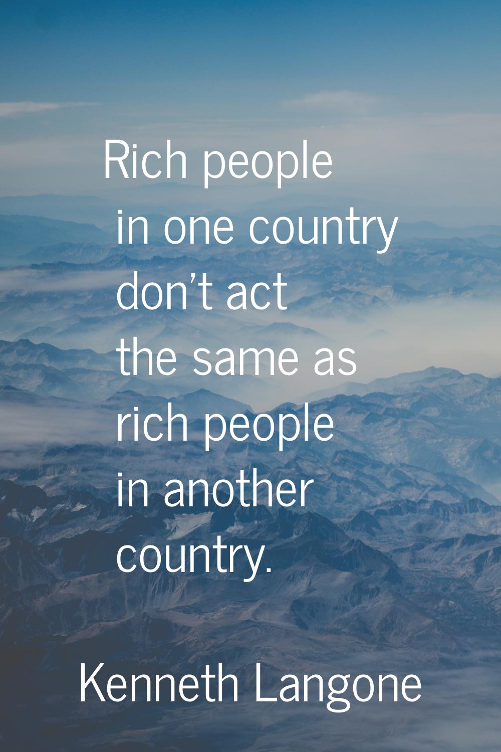 Rich people in one country don't act the same as rich people in another country.