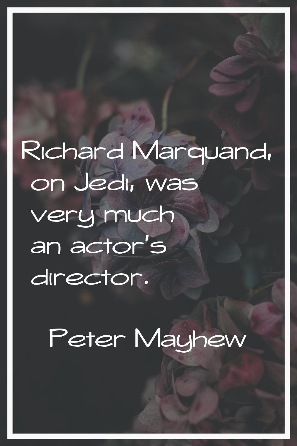 Richard Marquand, on Jedi, was very much an actor's director.