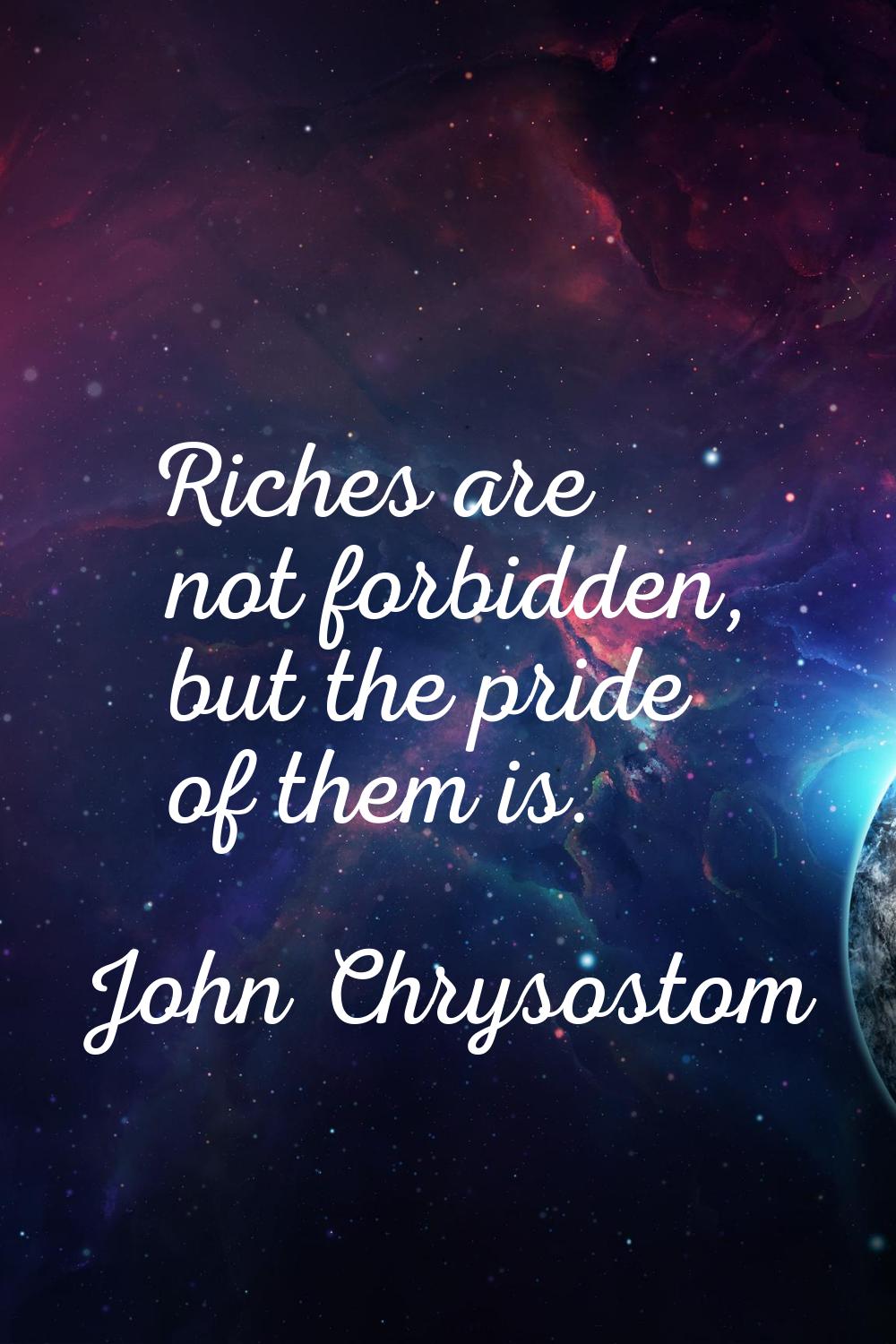 Riches are not forbidden, but the pride of them is.