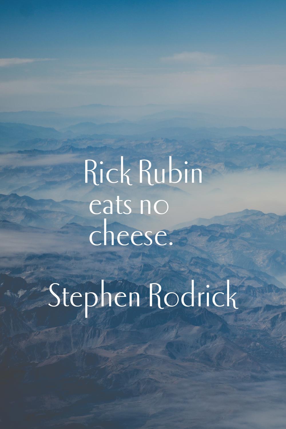 Rick Rubin eats no cheese.