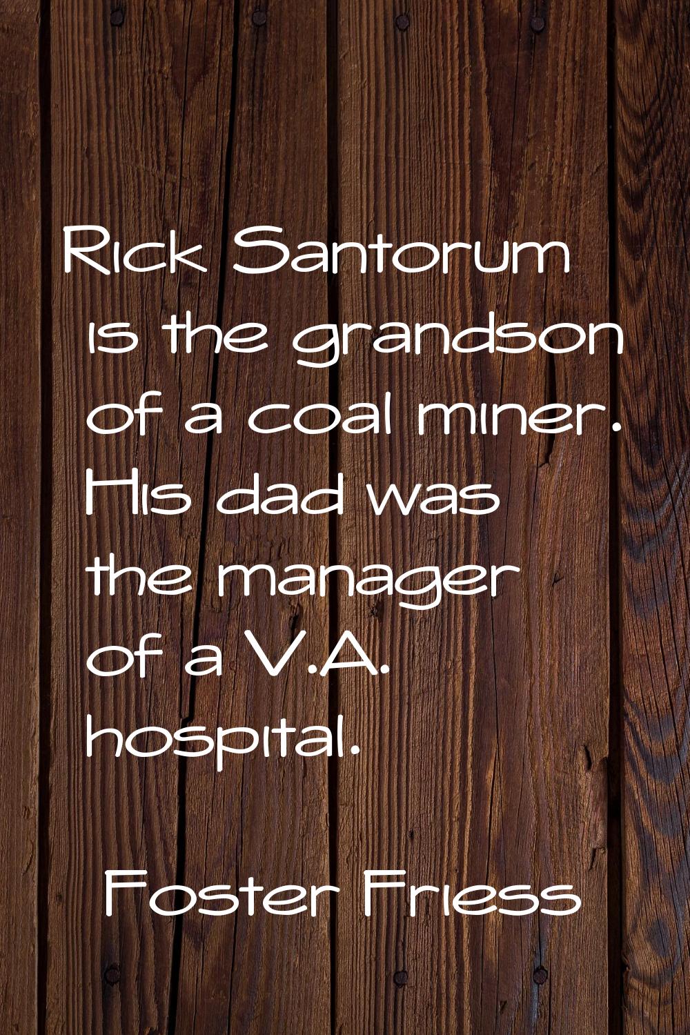 Rick Santorum is the grandson of a coal miner. His dad was the manager of a V.A. hospital.