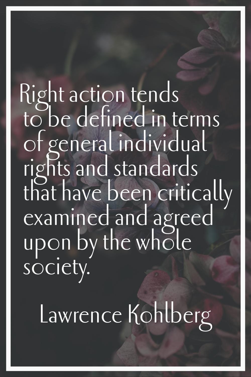 Right action tends to be defined in terms of general individual rights and standards that have been