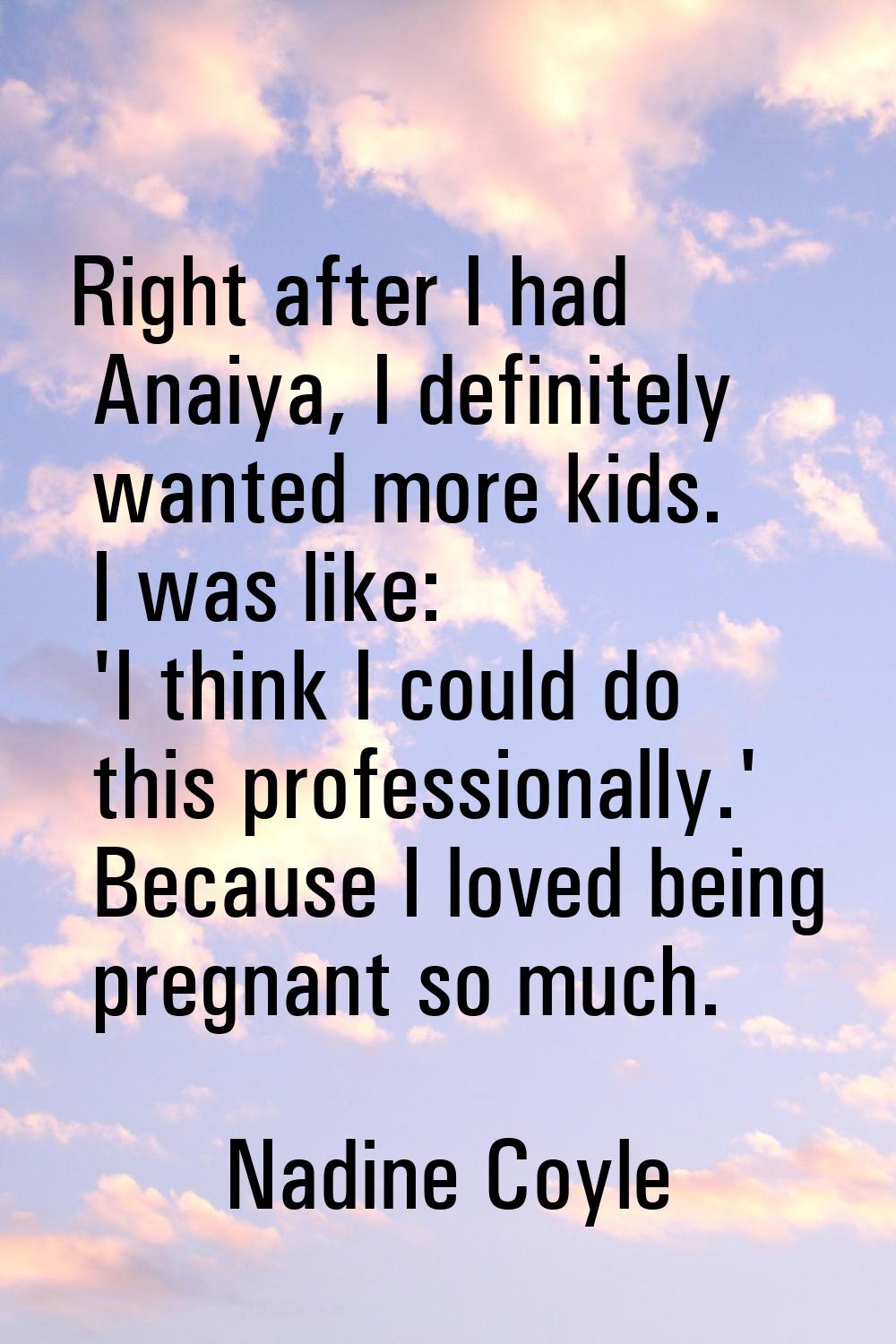 Right after I had Anaiya, I definitely wanted more kids. I was like: 'I think I could do this profe