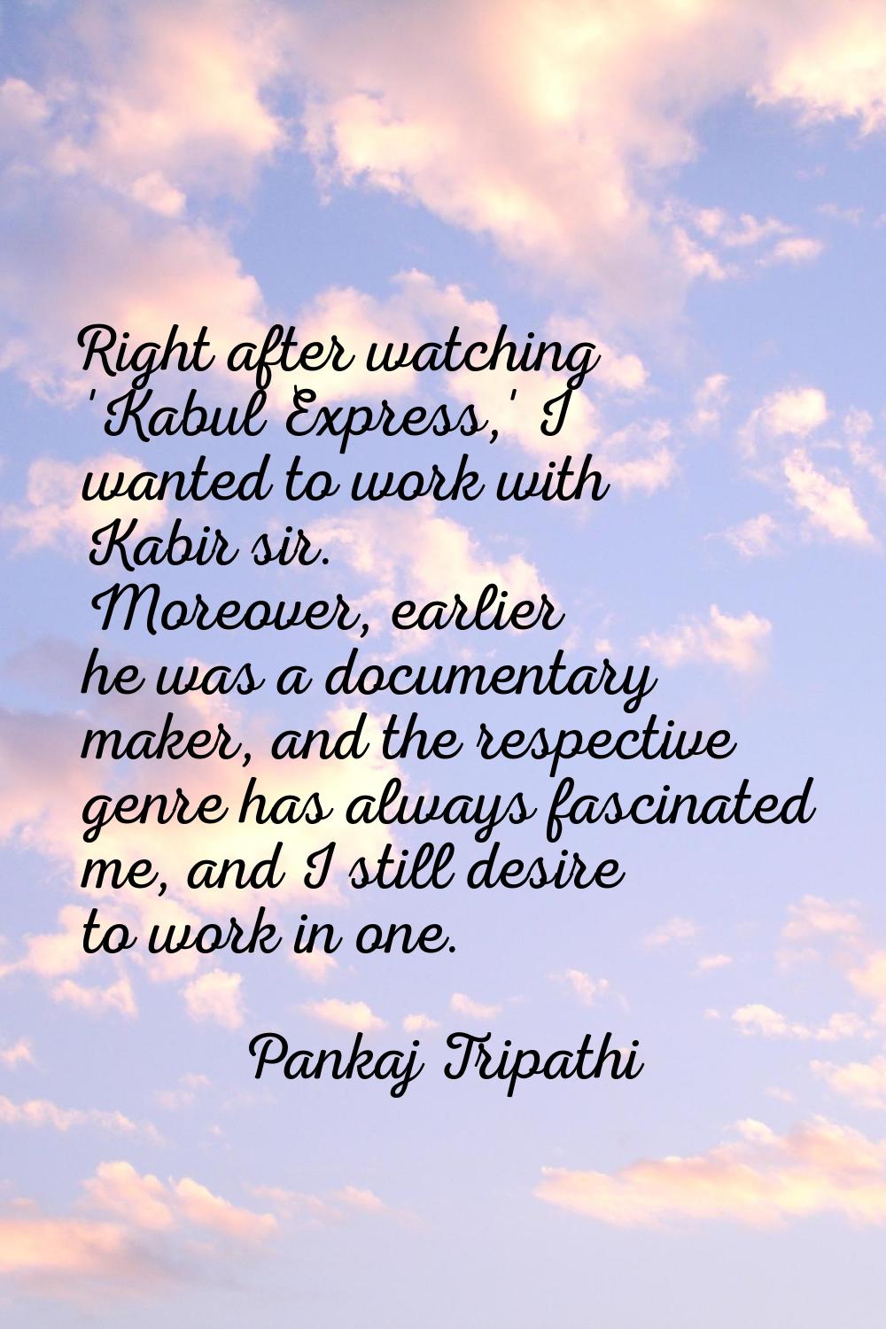 Right after watching 'Kabul Express,' I wanted to work with Kabir sir. Moreover, earlier he was a d