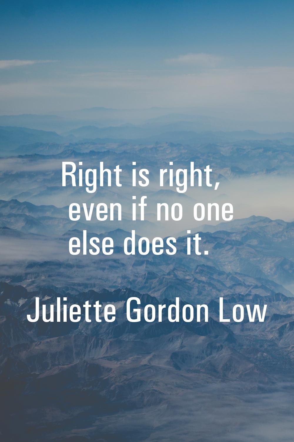 Right is right, even if no one else does it.