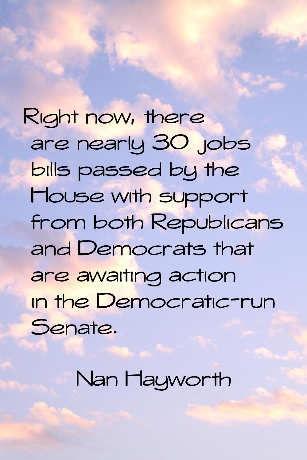 Right now, there are nearly 30 jobs bills passed by the House with support from both Republicans an
