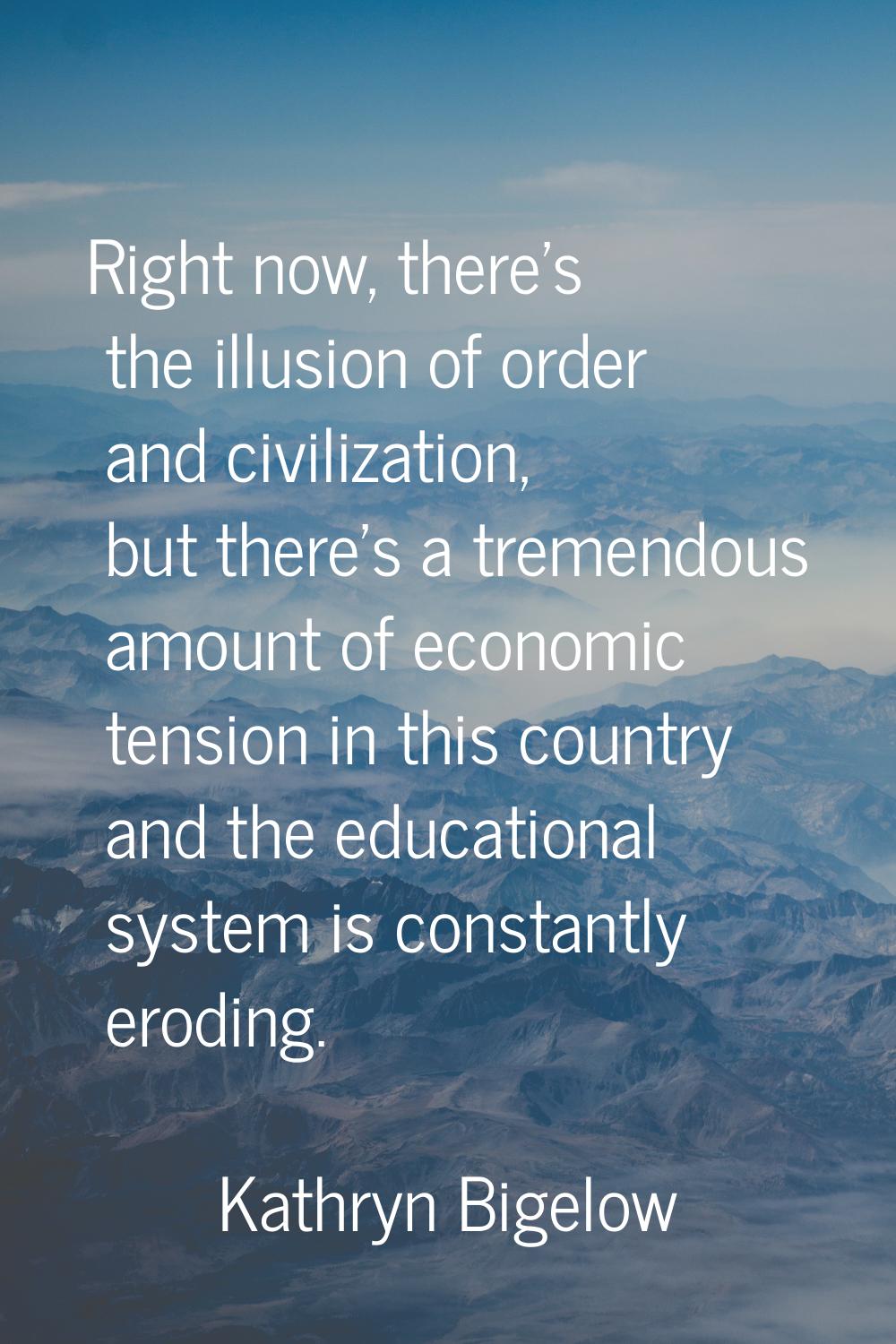 Right now, there's the illusion of order and civilization, but there's a tremendous amount of econo