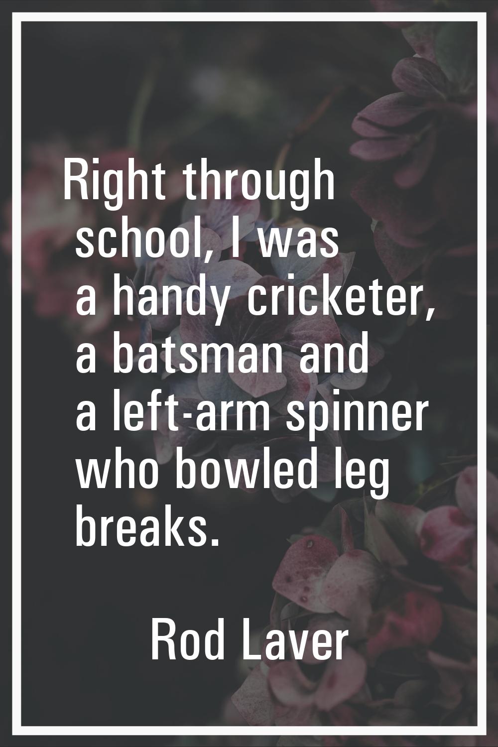 Right through school, I was a handy cricketer, a batsman and a left-arm spinner who bowled leg brea