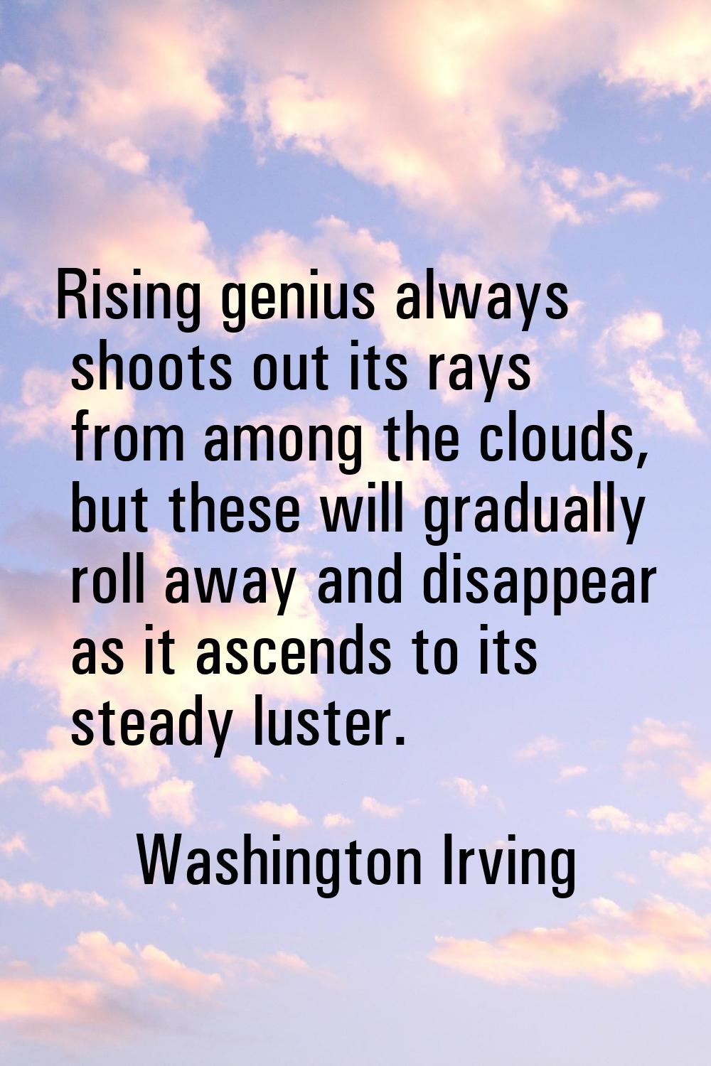 Rising genius always shoots out its rays from among the clouds, but these will gradually roll away 