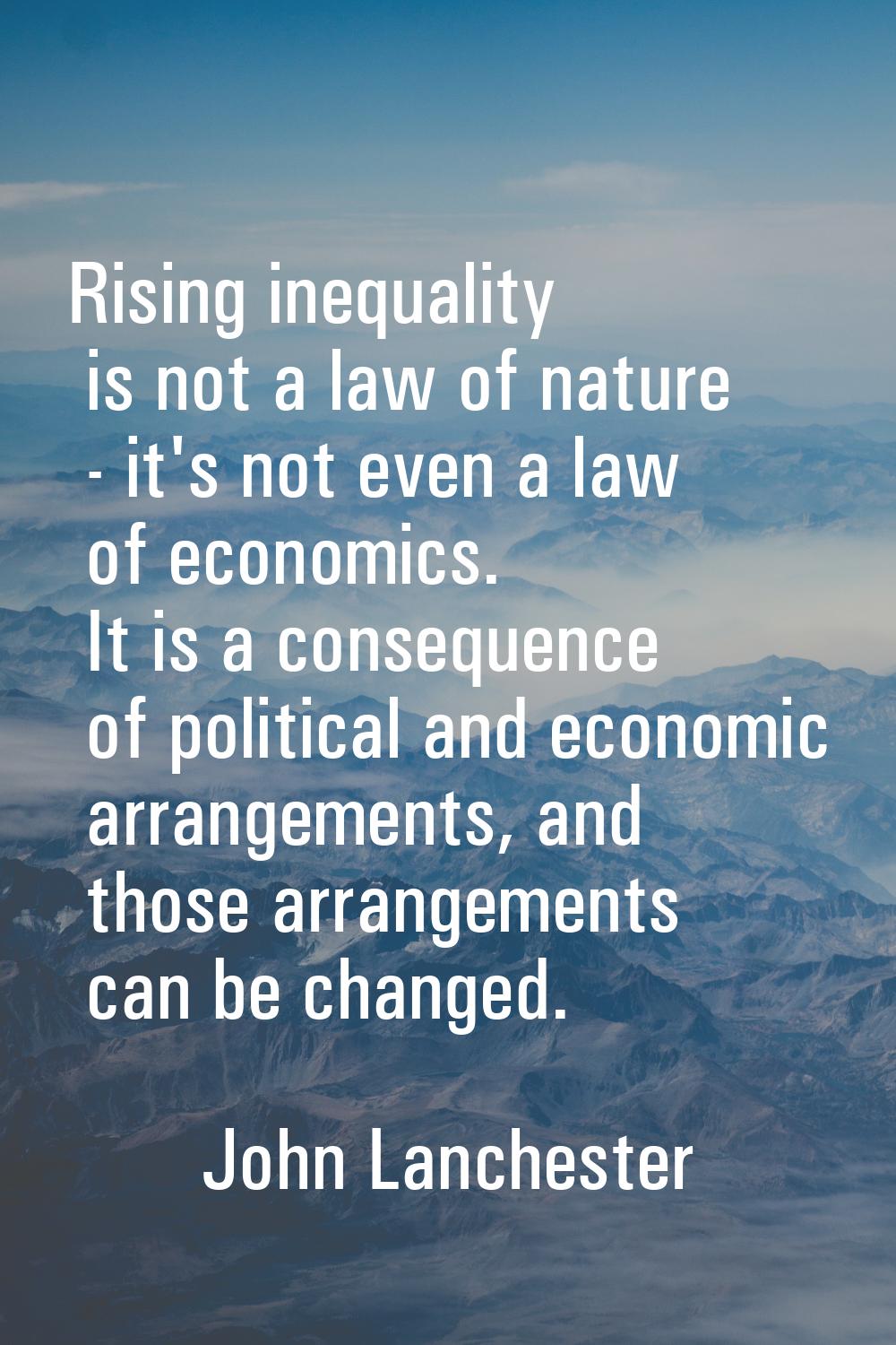 Rising inequality is not a law of nature - it's not even a law of economics. It is a consequence of