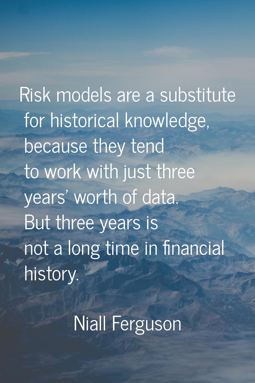 Risk models are a substitute for historical knowledge, because they tend to work with just three ye