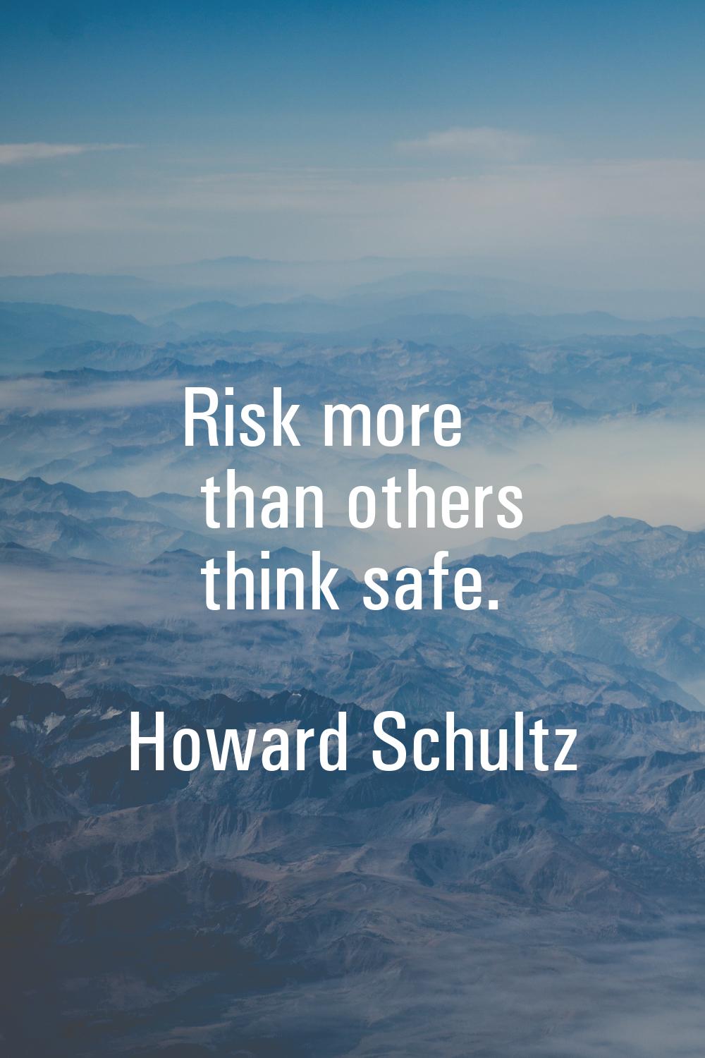 Risk more than others think safe.