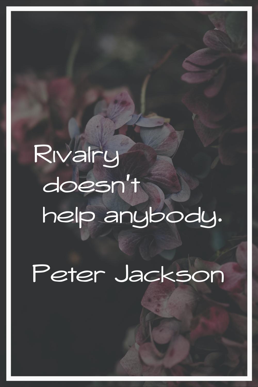 Rivalry doesn't help anybody.
