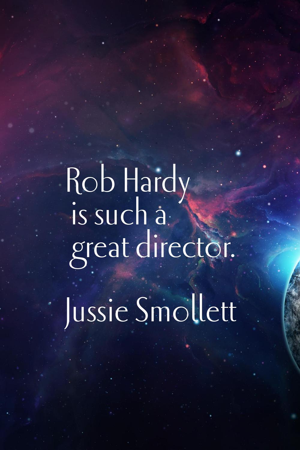 Rob Hardy is such a great director.