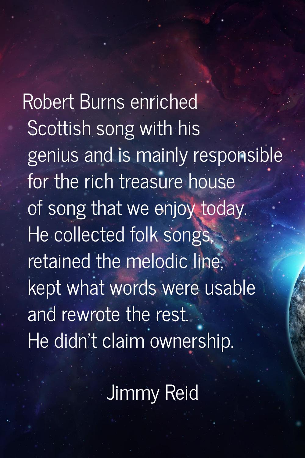 Robert Burns enriched Scottish song with his genius and is mainly responsible for the rich treasure