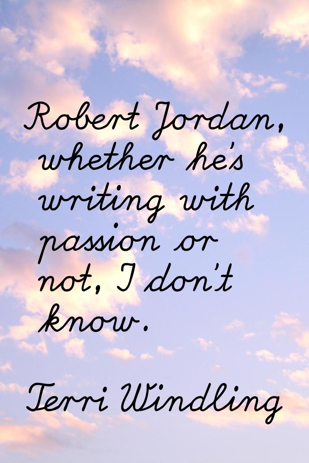 Robert Jordan, whether he's writing with passion or not, I don't know.