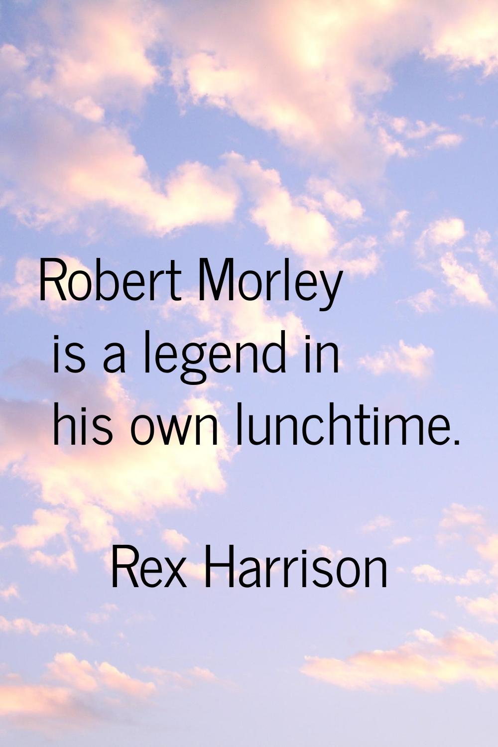 Robert Morley is a legend in his own lunchtime.