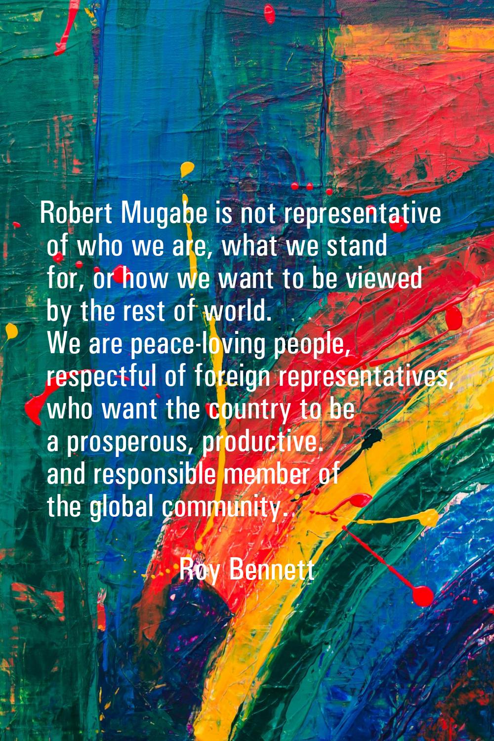 Robert Mugabe is not representative of who we are, what we stand for, or how we want to be viewed b