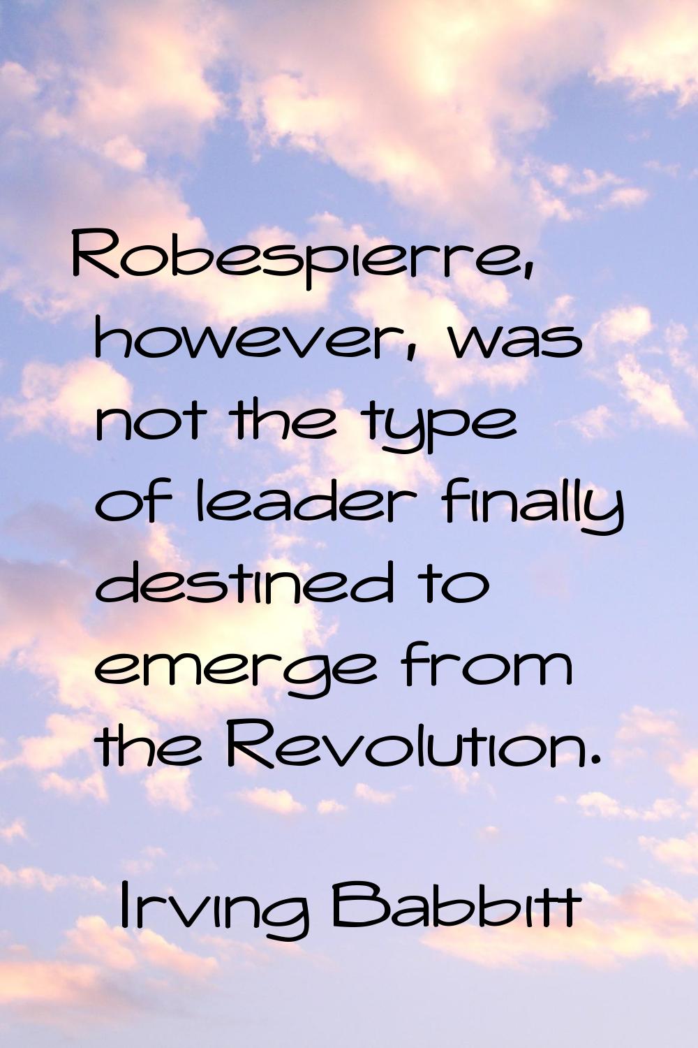 Robespierre, however, was not the type of leader finally destined to emerge from the Revolution.
