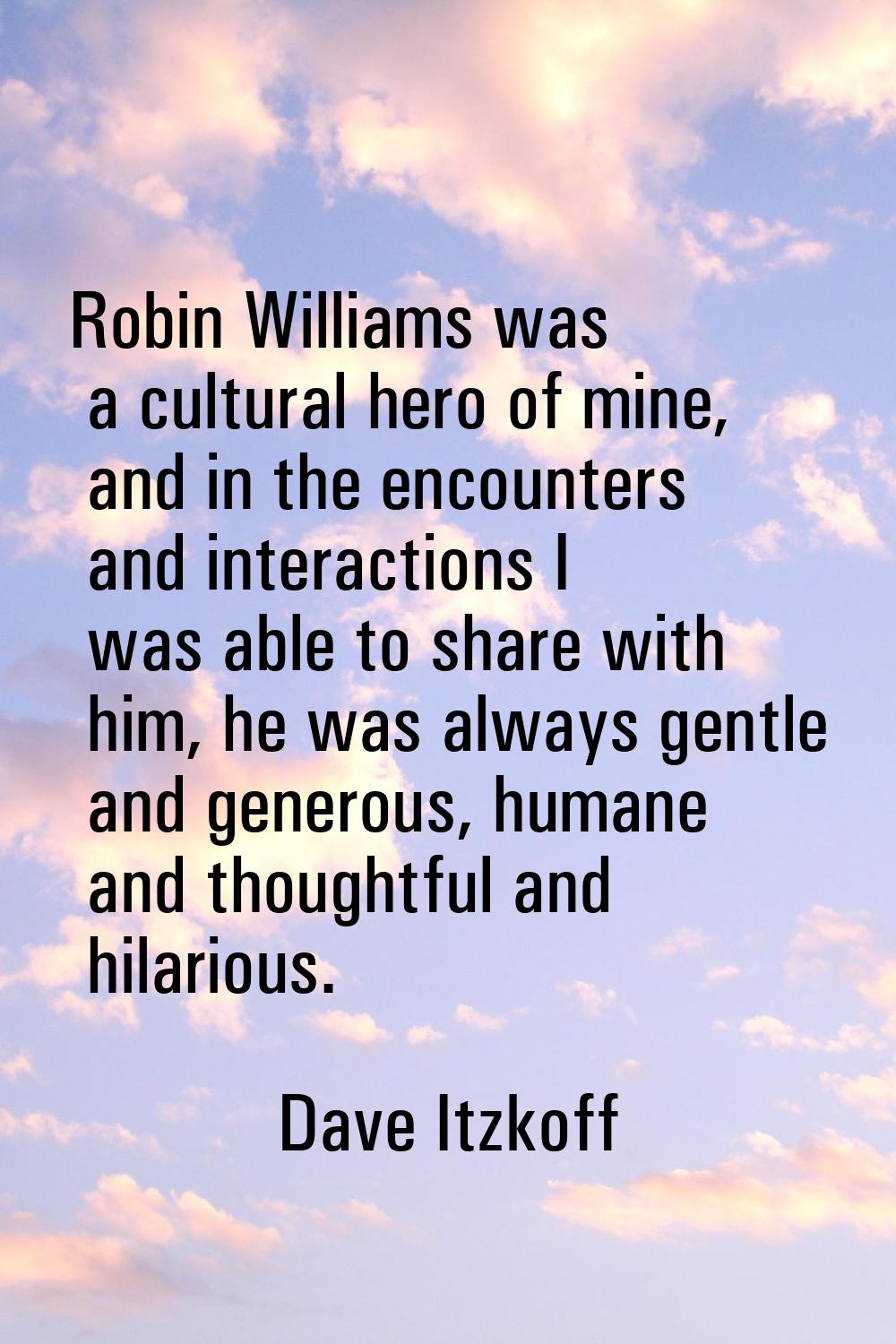 Robin Williams was a cultural hero of mine, and in the encounters and interactions I was able to sh