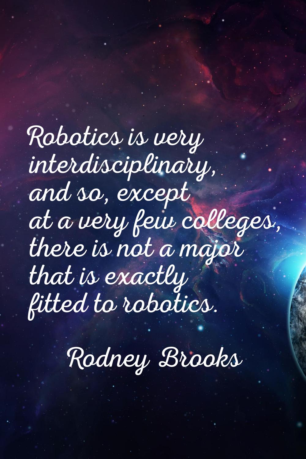 Robotics is very interdisciplinary, and so, except at a very few colleges, there is not a major tha