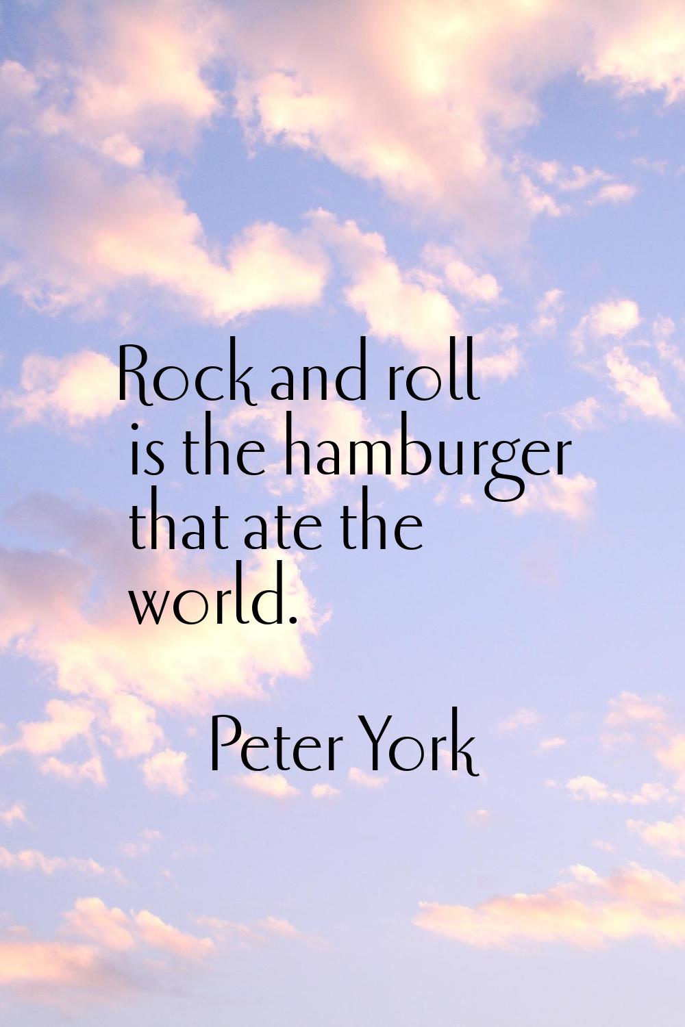 Rock and roll is the hamburger that ate the world.