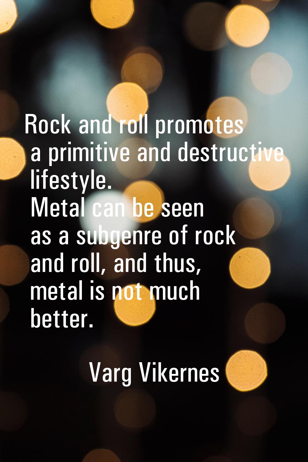 Rock and roll promotes a primitive and destructive lifestyle. Metal can be seen as a subgenre of ro