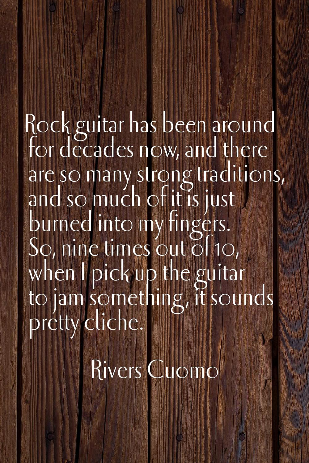 Rock guitar has been around for decades now, and there are so many strong traditions, and so much o