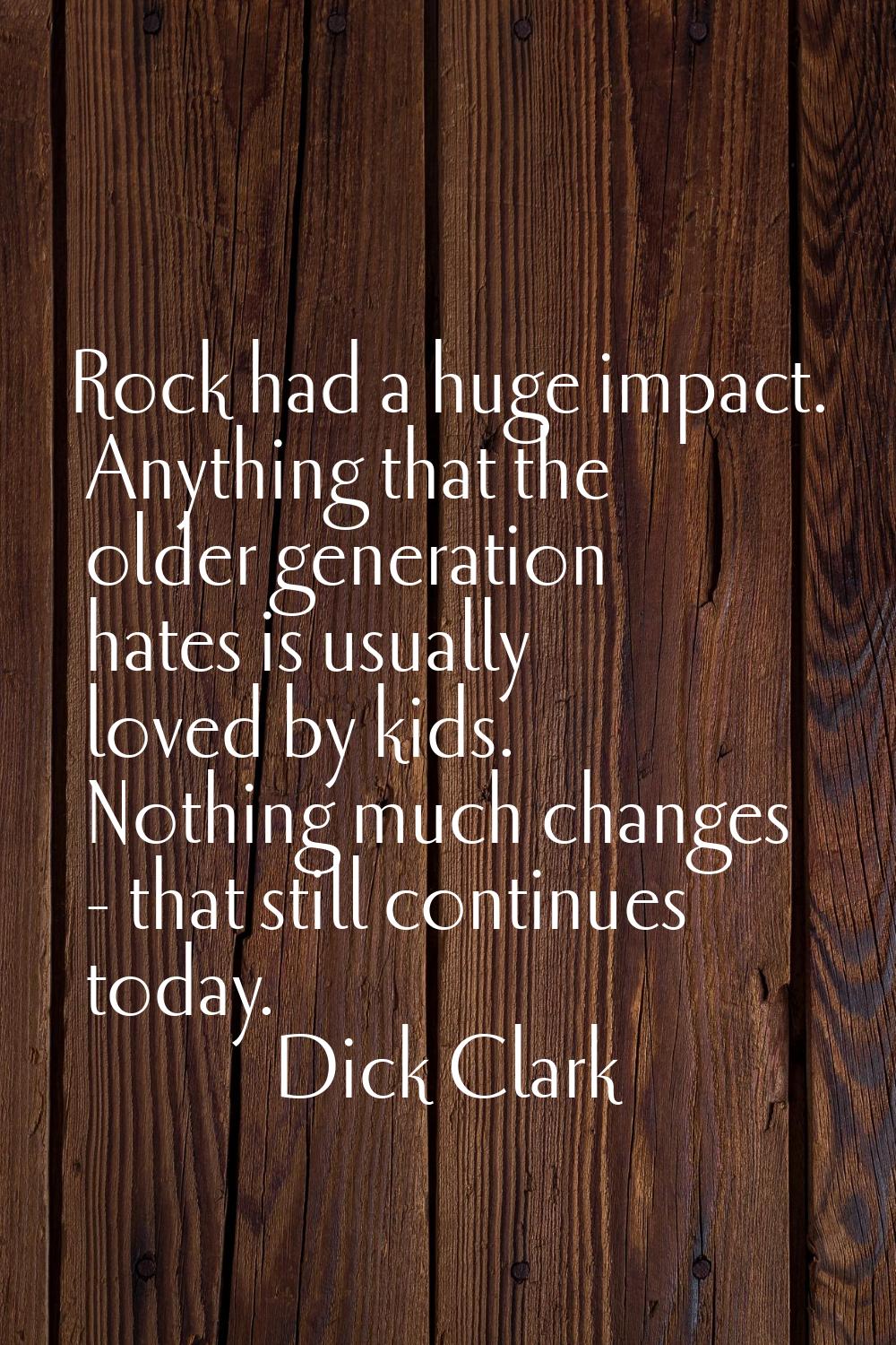 Rock had a huge impact. Anything that the older generation hates is usually loved by kids. Nothing 