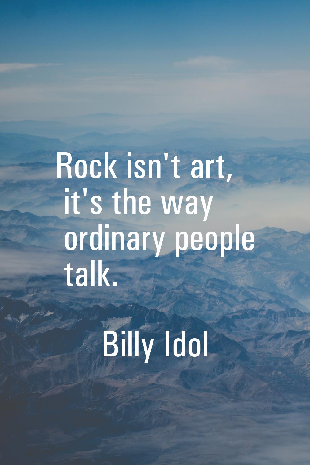 Rock isn't art, it's the way ordinary people talk.