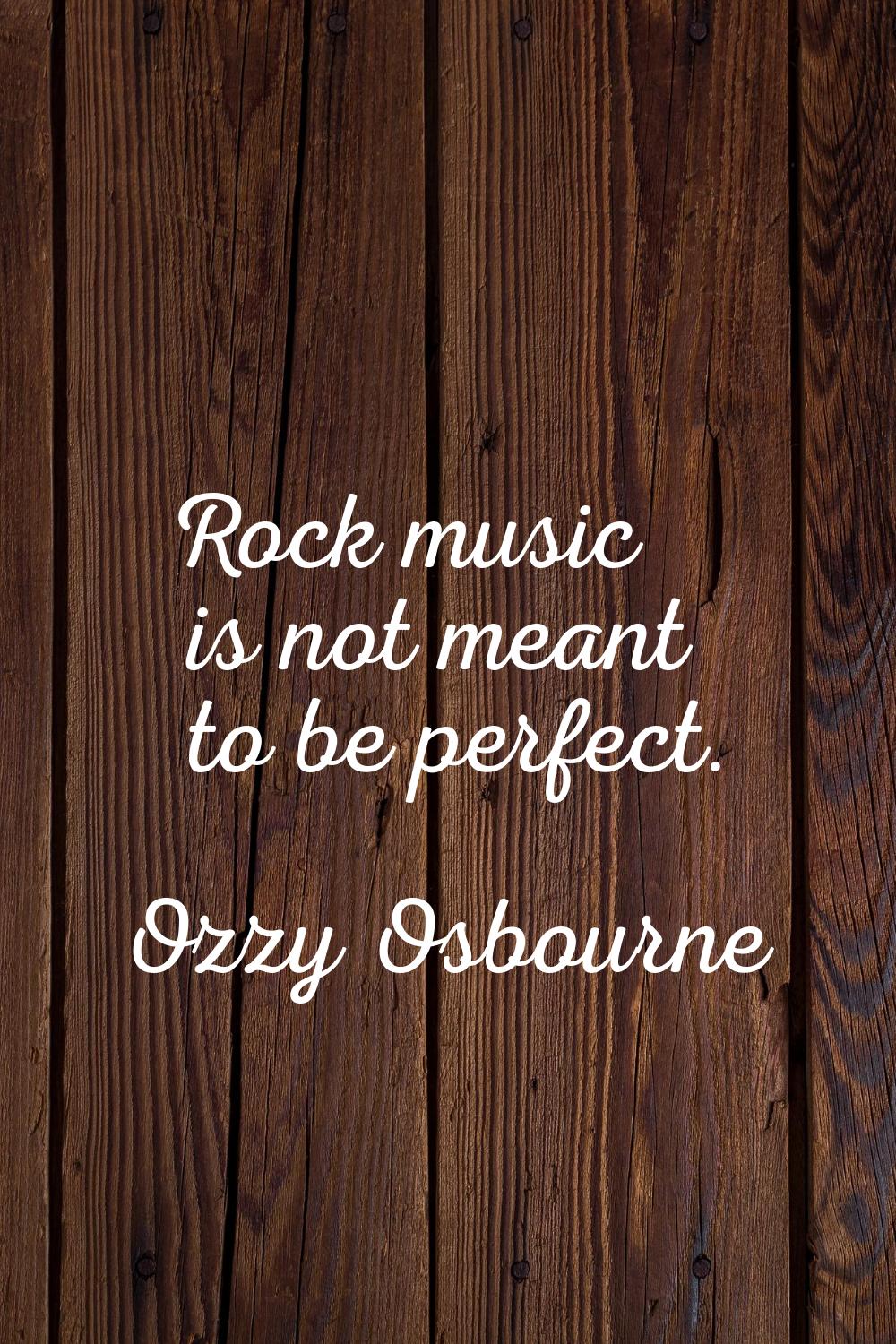 Rock music is not meant to be perfect.