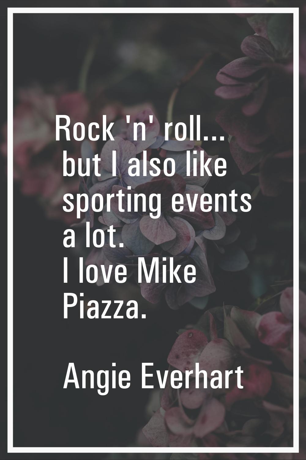 Rock 'n' roll... but I also like sporting events a lot. I love Mike Piazza.